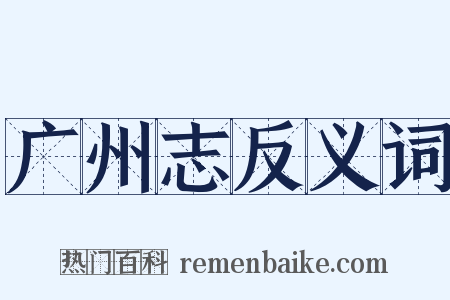 广州志反义词是什么意思的图片